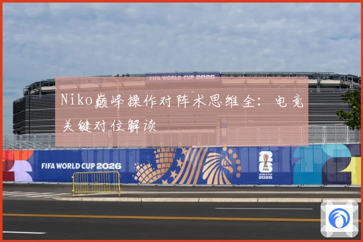 Niko巅峰操作对阵术思维全：电竞关键对位解读
