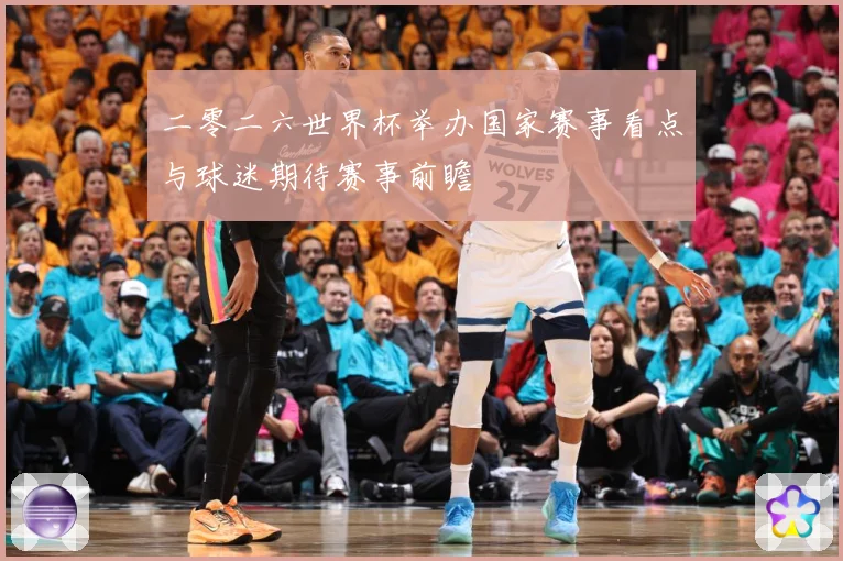二零二六世界杯举办国家赛事看点与球迷期待赛事前瞻