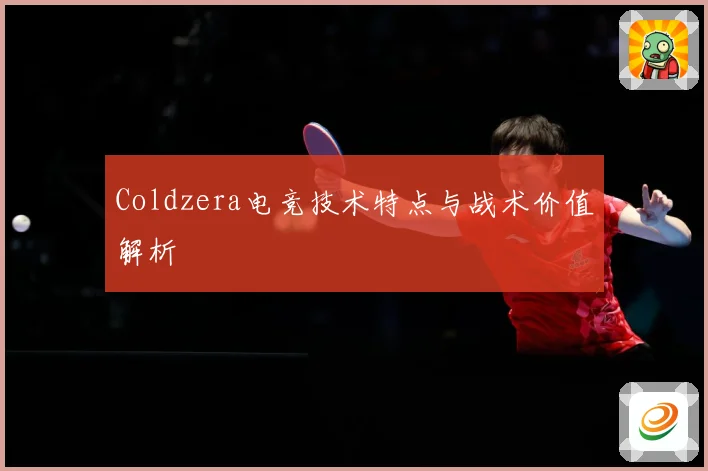 Coldzera电竞技术特点与战术价值解析