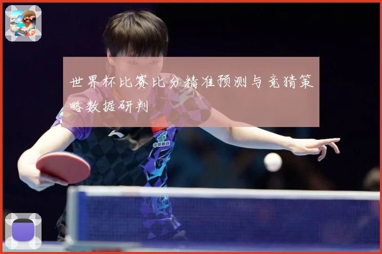 世界杯比赛比分精准预测与竞猜策略数据研判