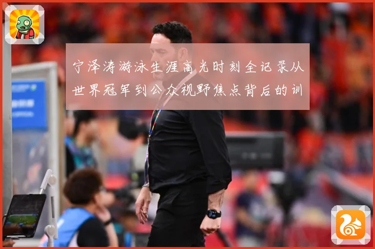 宁泽涛游泳生涯高光时刻全记录从世界冠军到公众视野焦点背后的训练秘诀与成长历程