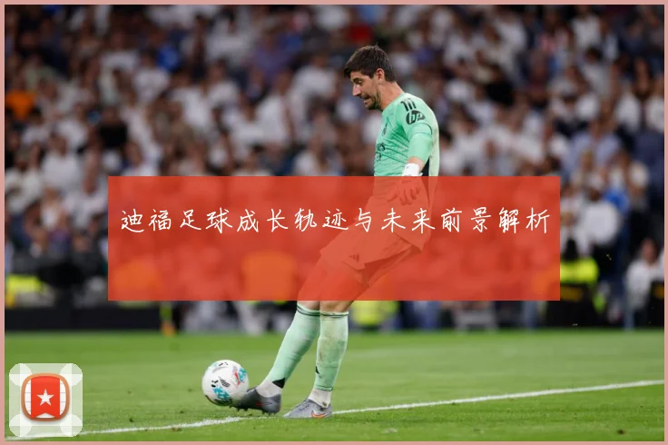 迪福足球成长轨迹与未来前景解析