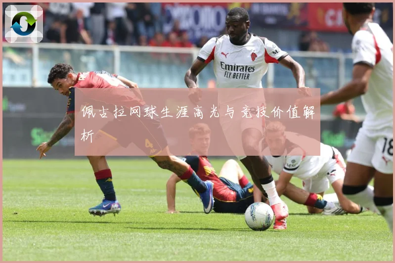 佩古拉网球生涯高光与竞技价值解析