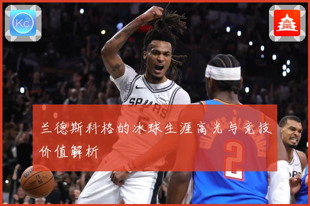 兰德斯科格的冰球生涯高光与竞技价值解析