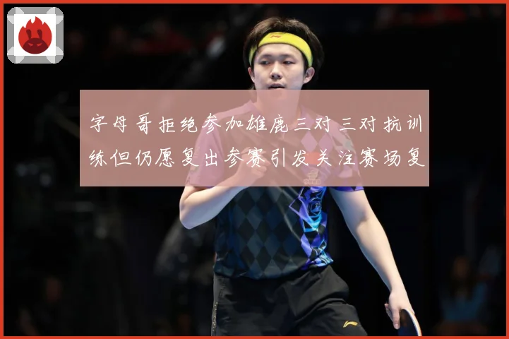 字母哥拒绝参加雄鹿三对三对抗训练但仍愿复出参赛引发关注赛场复盘