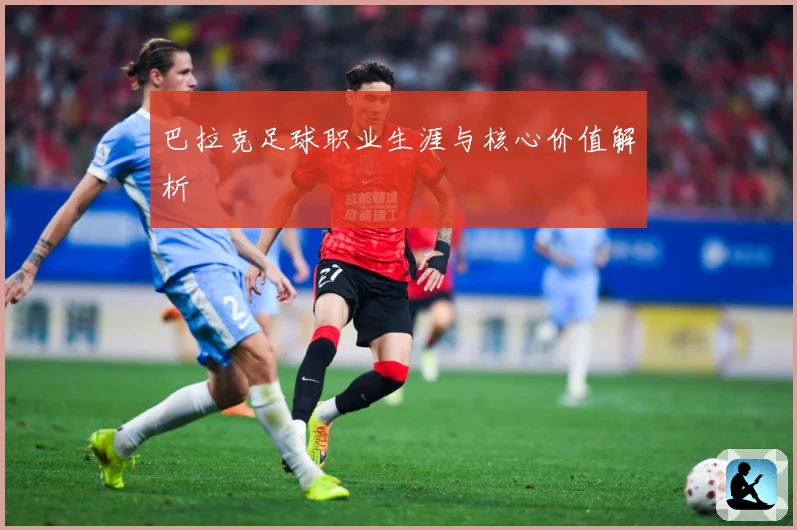 巴拉克足球职业生涯与核心价值解析
