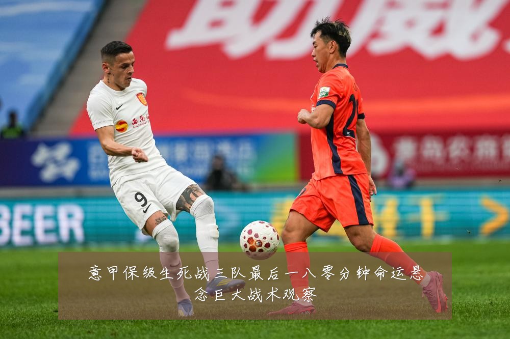 意甲保级生死战三队最后一八零分钟命运悬念巨大战术观察