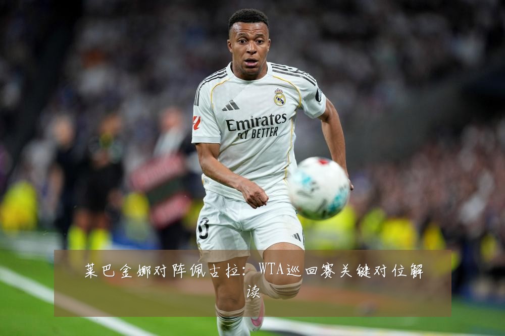 莱巴金娜对阵佩古拉：WTA巡回赛关键对位解读