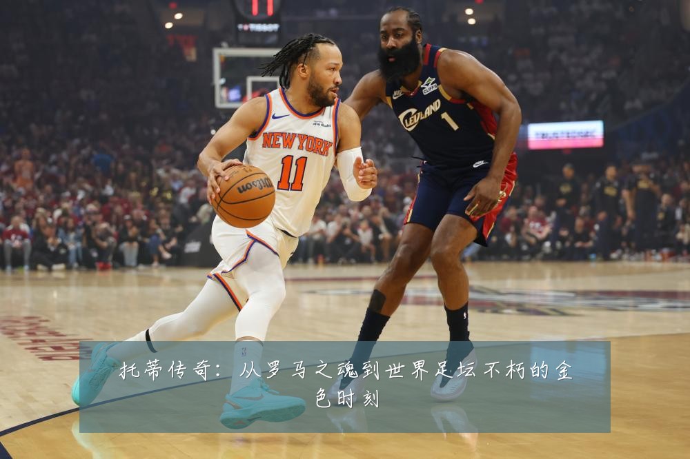 托蒂传奇:从罗马之魂到世界足坛不朽的金色时刻