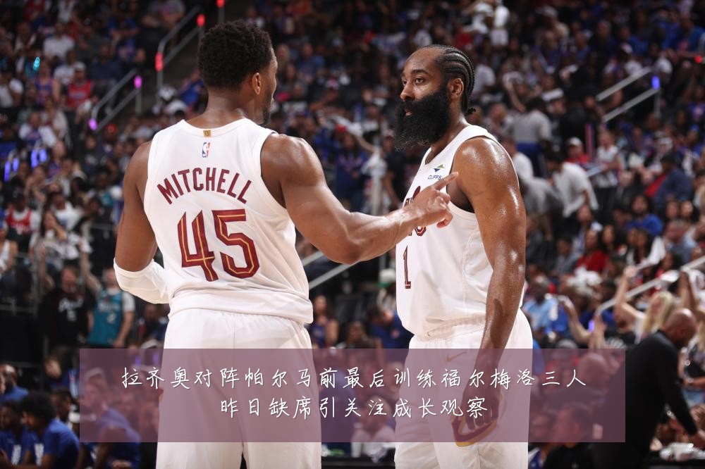 拉齐奥对阵帕尔马前最后训练福尔梅洛三人昨日缺席引关注成长观察