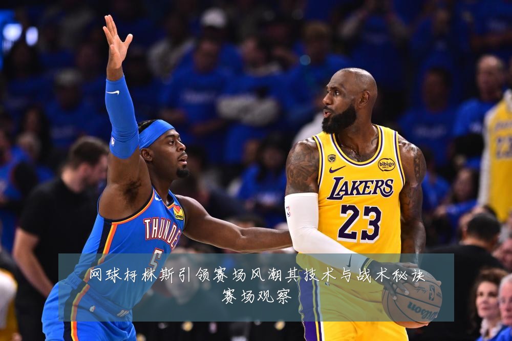 网球柯林斯引领赛场风潮其技术与战术秘诀赛场观察