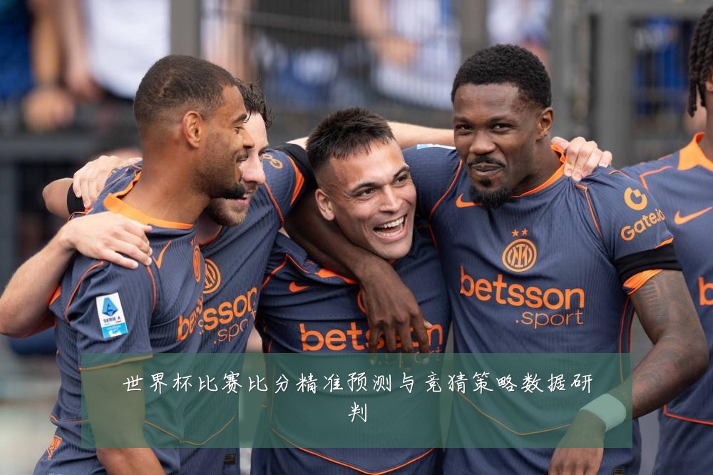 世界杯比赛比分精准预测与竞猜策略数据研判